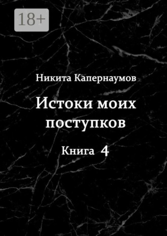 Никита Капернаумов. Истоки моих поступков. Книга 4