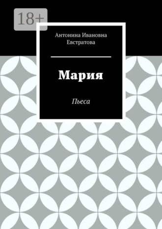Антонина Ивановна Евстратова. Мария. Пьеса