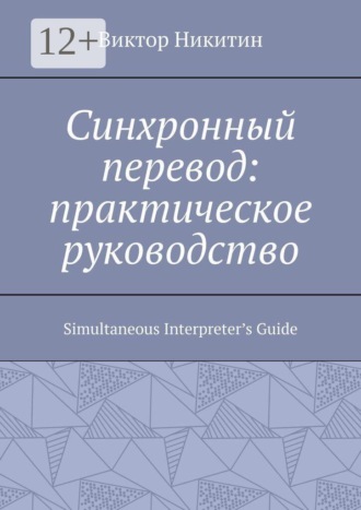 Виктор Никитин. Синхронный перевод: практическое руководство. Simultaneous Interpreter’s Guide