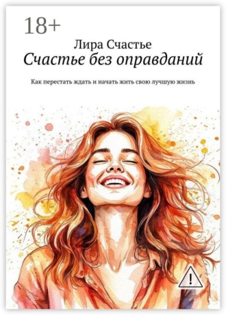 Счастье без оправданий. Как перестать ждать и начать жить свою лучшую жизнь. Лира Счастье