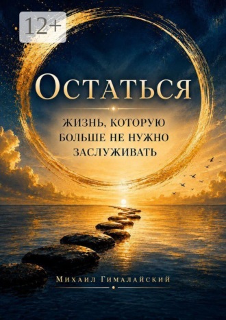 Остаться. Жизнь, которую больше не нужно заслуживать. Михаил Гималайский