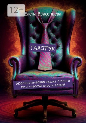 Елена Врасенцева. Галстук. Бюрократическая сказка о почти мистической власти вещей