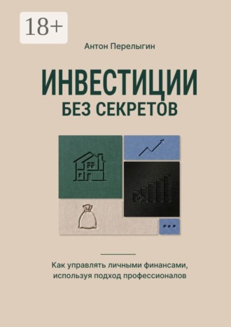 Антон Перелыгин. Инвестиции без секретов. Как управлять личными финансами, используя подход профессионалов
