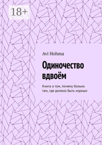 Одиночество вдвоём. Книга о том, почему больно там, где должно быть хорошо. Avi Hohma