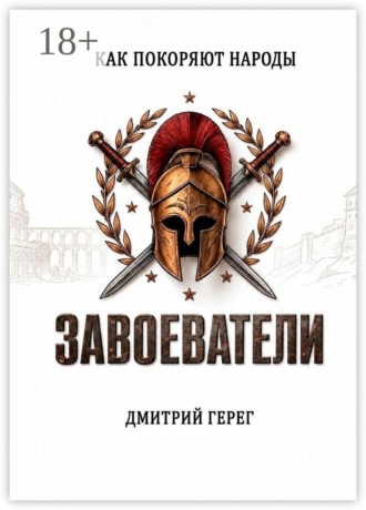 Завоеватели. Как покоряют народы. Дмитрий Герег