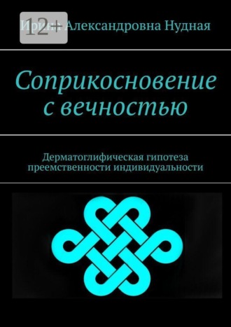 Ирина Александровна Нудная. Соприкосновение с вечностью. Дерматоглифическая гипотеза преемственности индивидуальности