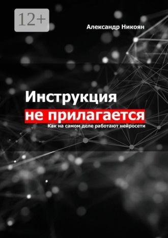 Александр Никоян. Инструкция не прилагается. Как на самом деле работают нейросети