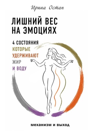 Ирина Остап. Лишний вес на эмоциях. 4 состояния, которые удерживают жир и воду. Механизм и выход