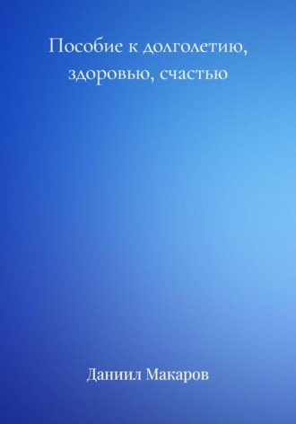 Даниил Макаров. Пособие к долголетию, здоровью, счастью