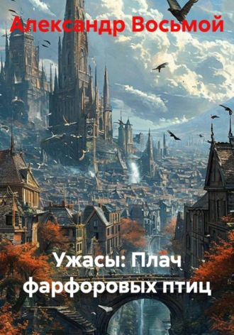 Ужасы: Плач фарфоровых птиц. Александр Восьмой