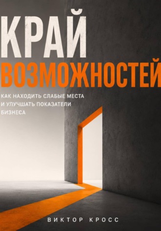 Край возможностей. Как находить слабые места и улучшать показатели бизнеса. Виктор Кросс