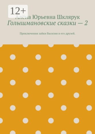 Алёна Юрьевна Шклярук. Голышмановские сказки — 2. Приключения зайки Василия и его друзей.