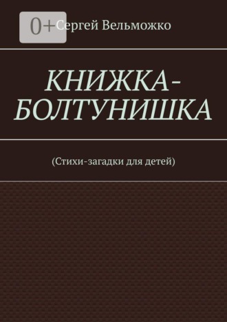 Сергей Иванович Вельможко. Книжка-болтунишка. (Стихи-загадки для детей)