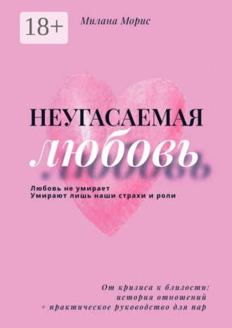 Неугасаемая любовь. От кризиса к близости: история отношений + практическое руководство для пар. Милана Морис