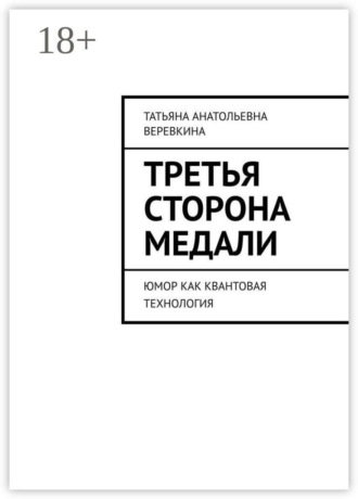 Татьяна Анатольевна Веревкина. Третья сторона медали. Юмор как квантовая технология