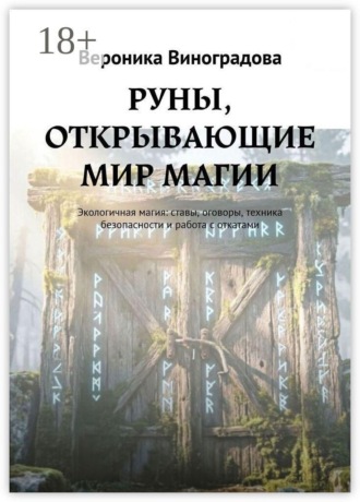 Вероника Виноградова. РУНЫ, ОТКРЫВАЮЩИЕ МИР МАГИИ. Экологичная магия: ставы, оговоры, техника безопасности и работа с откатами