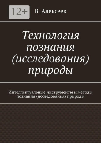В. Алексеев. Технология познания (исследования) природы. Интеллектуальные инструменты и методы познания (исследования) природы