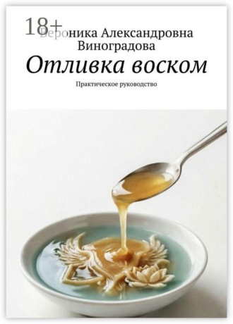 Отливка воском. Практическое руководство. Вероника Александровна Виноградова