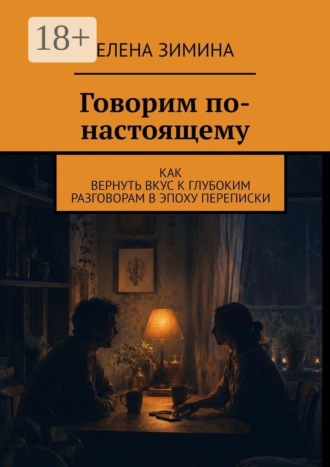 Говорим по-настоящему. Как вернуть вкус к глубоким разговорам в эпоху переписки. Елена Зимина