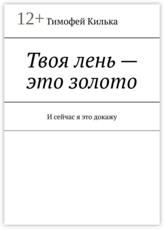 Твоя лень — это золото. И сейчас я это докажу. Тимофей Килька