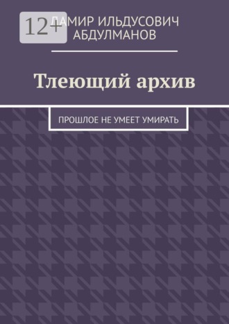 Дамир Ильдусович Абдулманов. Тлеющий архив. Прошлое не умеет умирать