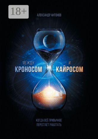 Александр Антонов. Между Кроносом и Кайросом. Когда всё привычное перестаёт работать