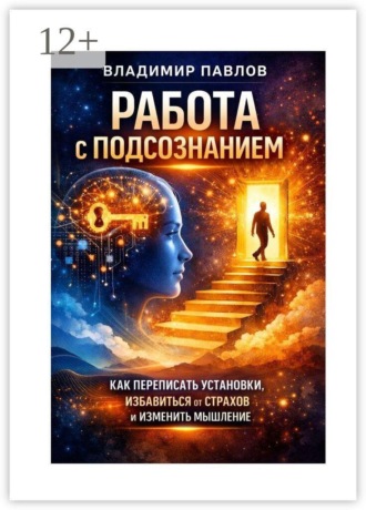 Работа с подсознанием как переписать установки, избавиться от страхов и изменить мышление. Владимир Павлов