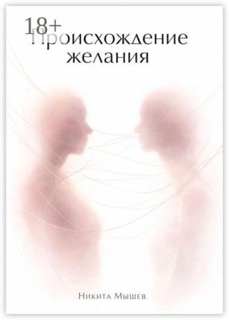 Происхождение желания. Никита Мышев