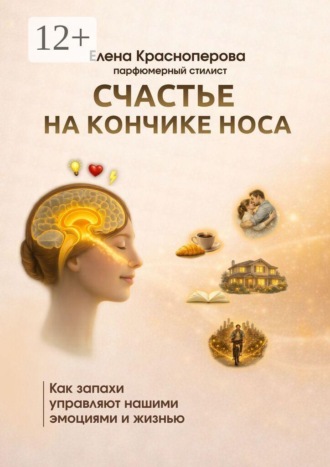 Счастье на кончике носа. Как запахи управляют нашими эмоциями и жизнью. Елена Красноперова