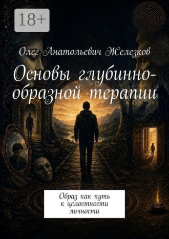 Основы глубинно-образной терапии. Образ как путь к целостности личности. Олег Анатольевич Железков