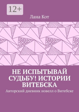 Лана Кот. Не испытывай судьбу! Истории Витебска. Авторский дневник новелл о Витебске