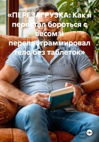 Алексей Головин. «ПЕРЕЗАГРУЗКА: Как я перестал бороться с весом и перепрограммировал тело без таблеток»