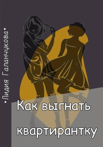 Как выгнать квартирантку. Галанчукова Лидия