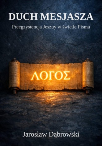 Jarosław Dąbrowski. Duch Mesjasza. Preegzystencja Jeszuy w świetle Pisma
