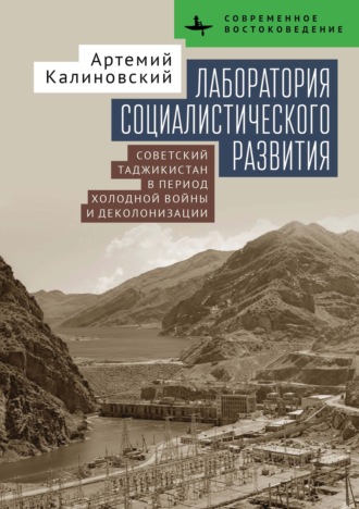 Лаборатория социалистического развития. Советский Таджикистан в период холодной войны и деколонизации. Артемий Калиновский