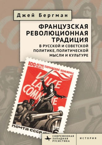 Джей Бергман. Французская революционная традиция в русской и советской политике, политической мысли и культуре