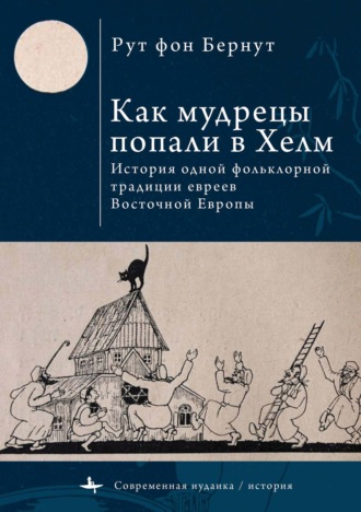 Рут фон Бернут. Как мудрецы попали в Хелм. История одной фольклорной традиции евреев Восточной Европы