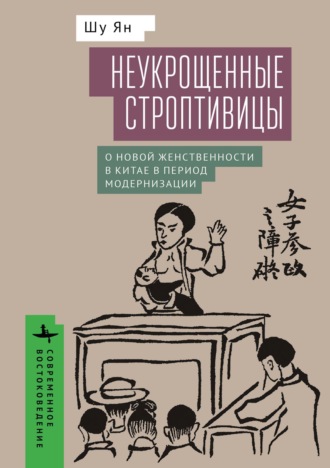Неукрощенные строптивицы. О новой женственности в Китае в период модернизации. Шу Ян