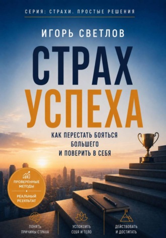 Страх успеха. Как перестать бояться большего и поверить в себя. Игорь Светлов