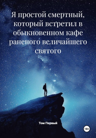 Я простой смертный, который встретил в обыкновенном кафе раненого величайшего святого. Том Первый