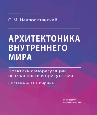 Архитектоника внутреннего мира. Практики саморегуляции, осознанности и присутствия. Система А. П. Спирина. 