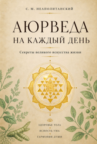 Аюрведа на каждый день. Секреты великого искусства жизни. С. М. Неаполитанский