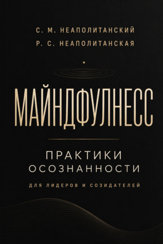 С. М. Неаполитанский. Майндфулнес. Практики осознанности для лидеров и созидателей
