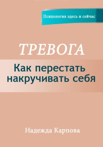 Тревога. Как перестать накручивать себя. Надежда Карпова