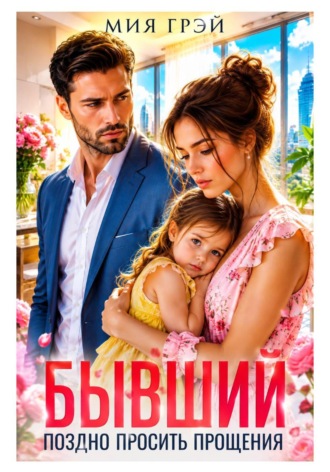 Бывший. Поздно просить прощения. Мия Грэй