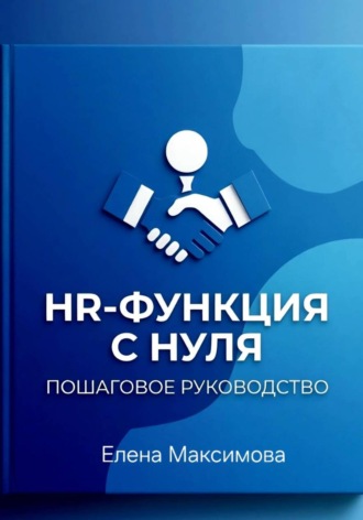 Елена Максимова. HR-функция с нуля. Пошаговое руководство