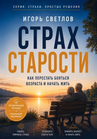 Страх старости. Как перестать бояться возраста и начать жить. Игорь Светлов