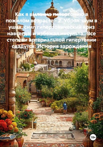 Как я вылечил гипертонию в пожилом возрасте - 2. Убрал  шум в ушах, снял гипертонический криз навсегда, и избежал инсульта.  Все степени артериальной гипертонии сдадутся. История зарождения. 