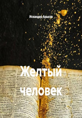Искандер Арысов. Желтый человек