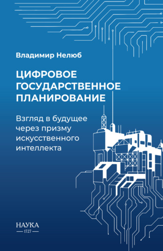Цифровое государственное планирование. Взгляд в будущее через призму искусственного интеллекта. Владимир Александрович Нелюб